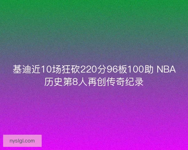 基迪近10场狂砍220分96板100助 NBA历史第8人再创传奇纪录
