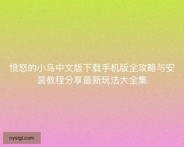 愤怒的小鸟中文版下载手机版全攻略与安装教程分享最新玩法大全集