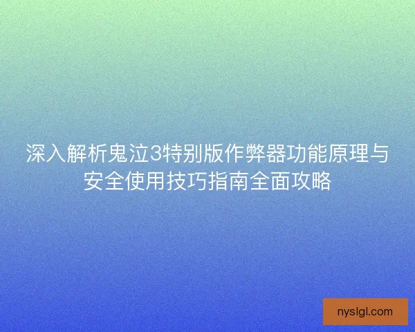 深入解析鬼泣3特别版作弊器功能原理与安全使用技巧指南全面攻略