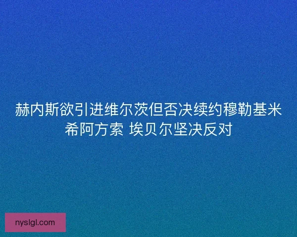 赫内斯欲引进维尔茨但否决续约穆勒基米希阿方索 埃贝尔坚决反对