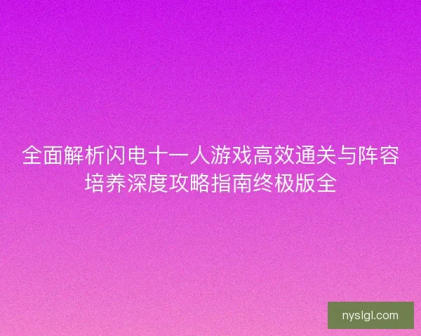 全面解析闪电十一人游戏高效通关与阵容培养深度攻略指南终极版全 全面解析闪电十一人游戏高效通关与阵容培养深度攻略指南终极版全